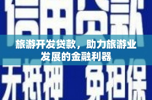 烈屿旅游开发贷款，助力旅游业发展的金融利器