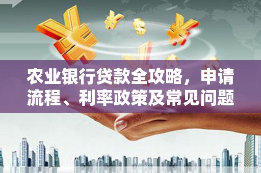 烈屿农业银行贷款全攻略，申请流程、利率政策及常见问题解析