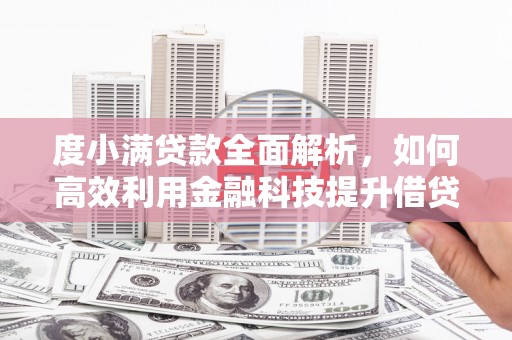 烈屿度小满贷款全面解析，如何高效利用金融科技提升借贷体验
