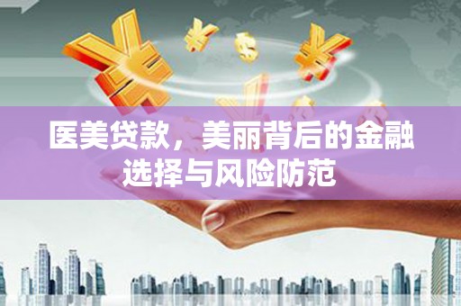 烈屿医美贷款，美丽背后的金融选择与风险防范