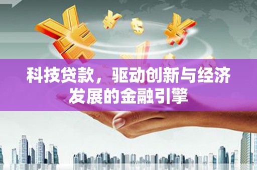 烈屿科技贷款，驱动创新与经济发展的金融引擎