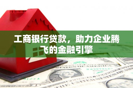 烈屿工商银行贷款，助力企业腾飞的金融引擎
