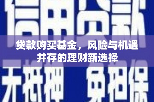 烈屿贷款购买基金，风险与机遇并存的理财新选择