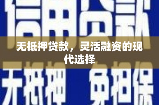 烈屿无抵押贷款，灵活融资的现代选择