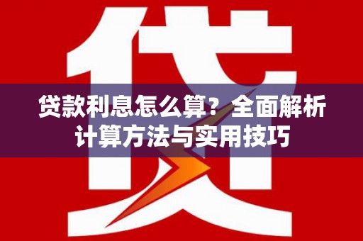 烈屿贷款利息怎么算？全面解析计算方法与实用技巧