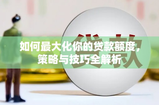 烈屿如何最大化你的贷款额度，策略与技巧全解析