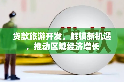 烈屿贷款旅游开发，解锁新机遇，推动区域经济增长