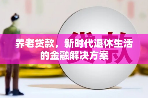烈屿养老贷款，新时代退休生活的金融解决方案