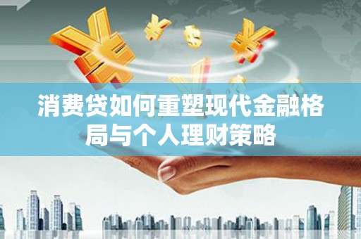 烈屿消费贷如何重塑现代金融格局与个人理财策略