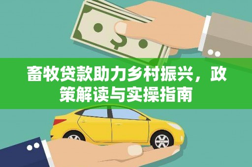 烈屿畜牧贷款助力乡村振兴，政策解读与实操指南