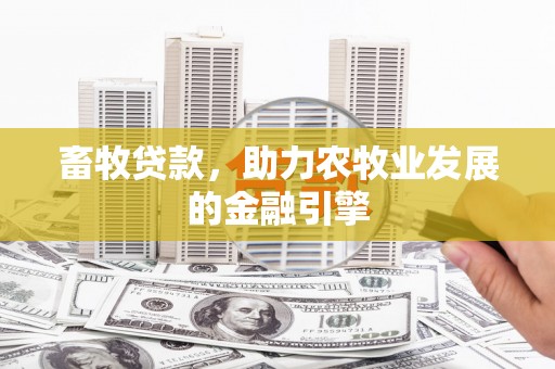 烈屿畜牧贷款，助力农牧业发展的金融引擎