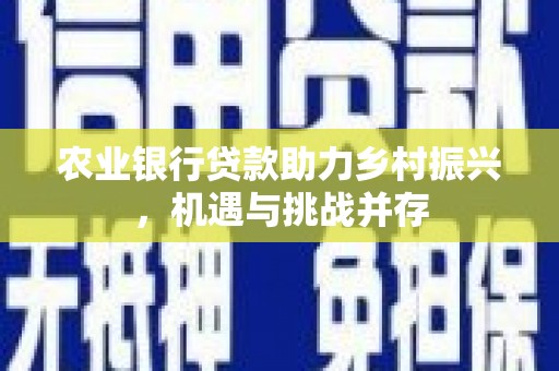 烈屿农业银行贷款助力乡村振兴，机遇与挑战并存