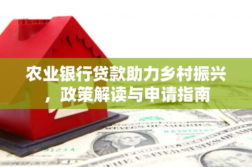 烈屿农业银行贷款助力乡村振兴，政策解读与申请指南