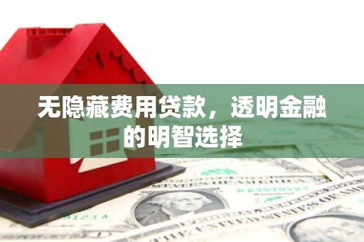 烈屿无隐藏费用贷款，透明金融的明智选择