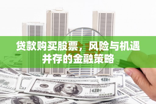 烈屿贷款购买股票，风险与机遇并存的金融策略