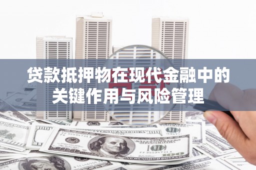 烈屿贷款抵押物在现代金融中的关键作用与风险管理
