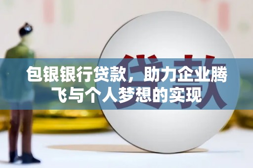 烈屿包银银行贷款，助力企业腾飞与个人梦想的实现