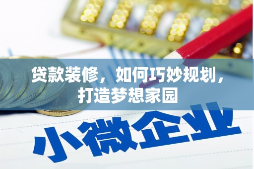 烈屿贷款装修，如何巧妙规划，打造梦想家园
