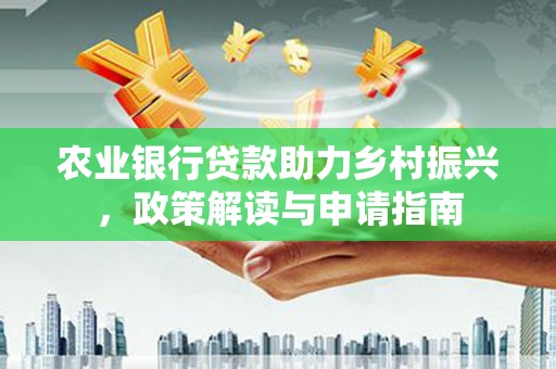 烈屿农业银行贷款助力乡村振兴，政策解读与申请指南