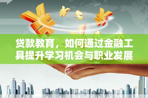 烈屿贷款教育，如何通过金融工具提升学习机会与职业发展