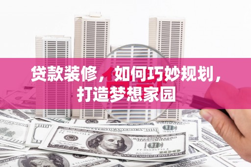 烈屿贷款装修，如何巧妙规划，打造梦想家园