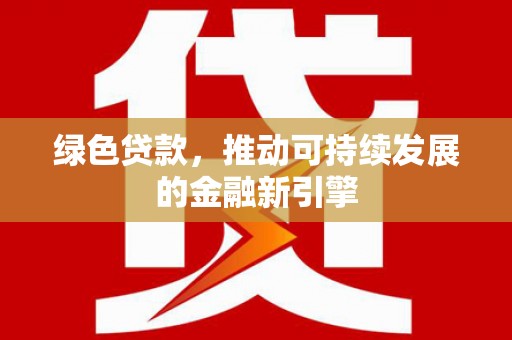 烈屿绿色贷款，推动可持续发展的金融新引擎