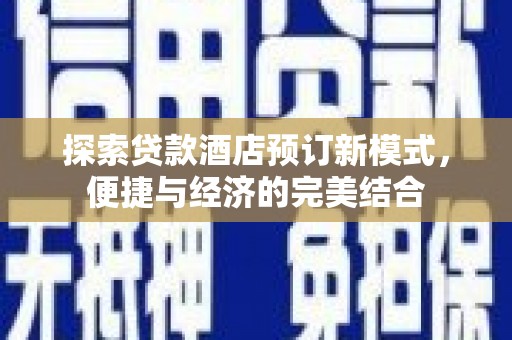 烈屿探索贷款酒店预订新模式，便捷与经济的完美结合