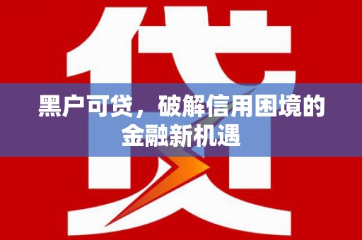 烈屿黑户可贷，破解信用困境的金融新机遇