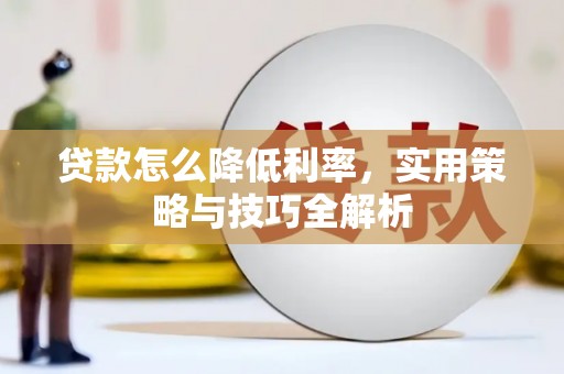 烈屿贷款怎么降低利率，实用策略与技巧全解析
