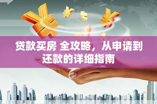 烈屿贷款买房 全攻略，从申请到还款的详细指南