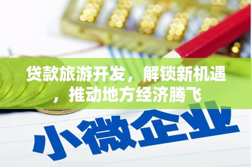 烈屿贷款旅游开发，解锁新机遇，推动地方经济腾飞