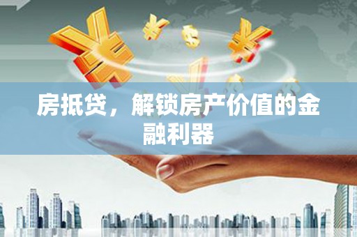 烈屿房抵贷，解锁房产价值的金融利器