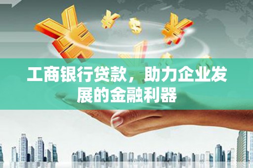 烈屿工商银行贷款，助力企业发展的金融利器