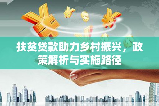 烈屿扶贫贷款助力乡村振兴，政策解析与实施路径