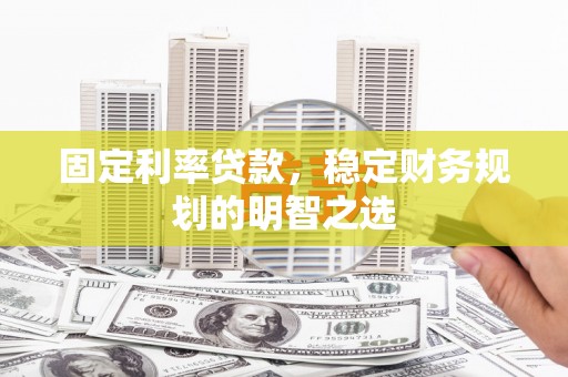 烈屿固定利率贷款，稳定财务规划的明智之选