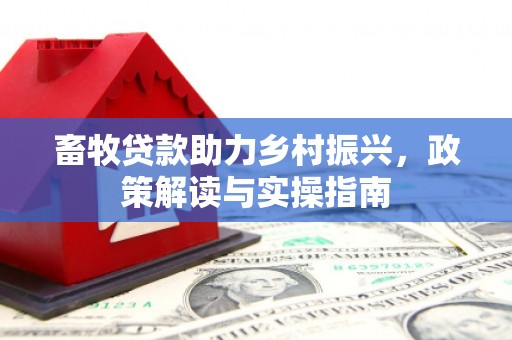 烈屿畜牧贷款助力乡村振兴，政策解读与实操指南
