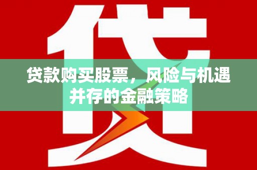 烈屿贷款购买股票，风险与机遇并存的金融策略