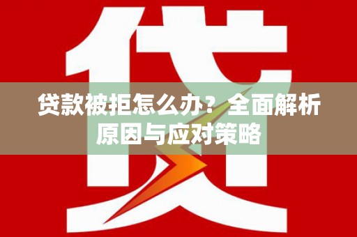 烈屿贷款被拒怎么办？全面解析原因与应对策略
