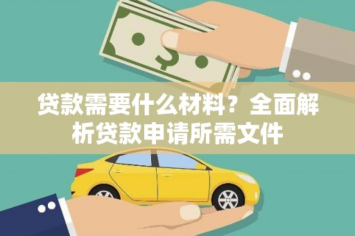 烈屿贷款需要什么材料？全面解析贷款申请所需文件