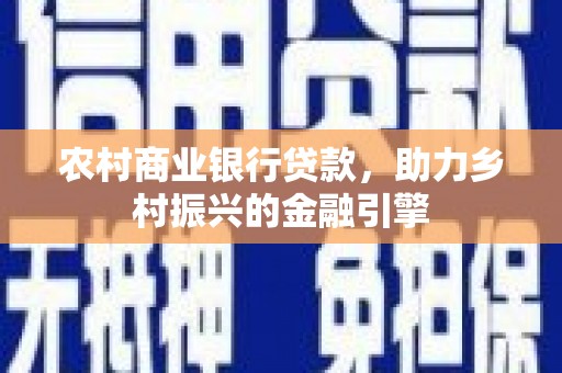 烈屿农村商业银行贷款，助力乡村振兴的金融引擎